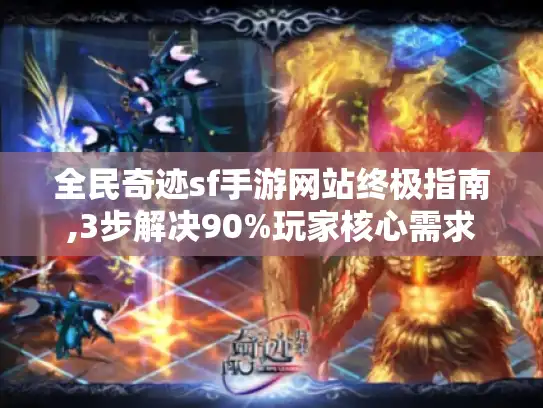 全民奇迹sf手游网站终极指南,3步解决90%玩家核心需求