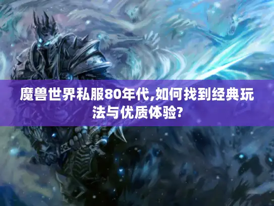 魔兽世界私服80年代,如何找到经典玩法与优质体验?