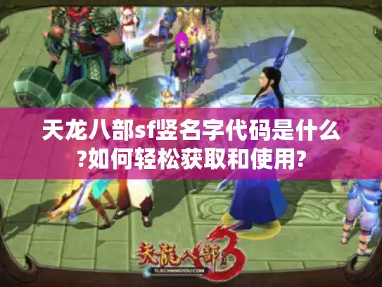 天龙八部sf竖名字代码是什么?如何轻松获取和使用?