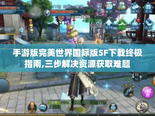 手游版完美世界国际版SF下载终极指南,三步解决资源获取难题
