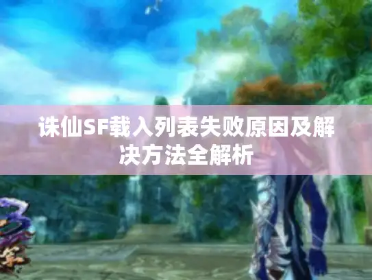 诛仙SF载入列表失败原因及解决方法全解析
