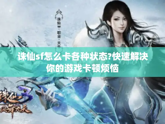 诛仙sf怎么卡各种状态?快速解决你的游戏卡顿烦恼
