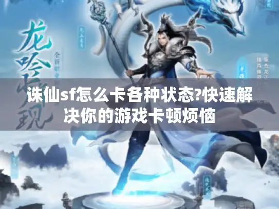 诛仙sf怎么卡各种状态?快速解决你的游戏卡顿烦恼