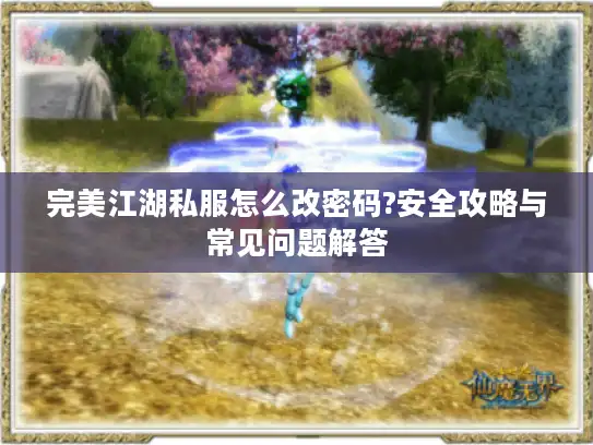 完美江湖私服怎么改密码?安全攻略与常见问题解答