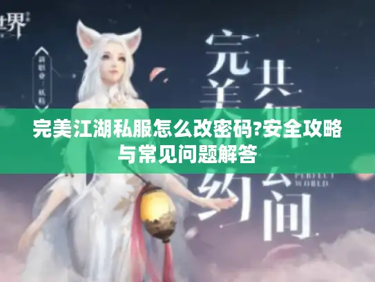 完美江湖私服怎么改密码?安全攻略与常见问题解答