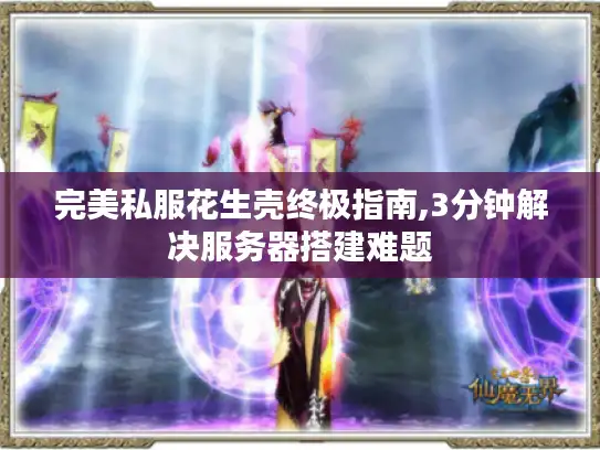 完美私服花生壳终极指南,3分钟解决服务器搭建难题 完美私服花生壳终极指南,3分钟解决服务器搭建难题