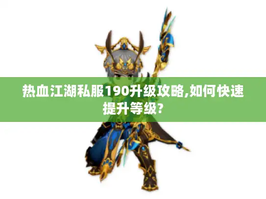 热血江湖私服190升级攻略,如何快速提升等级?