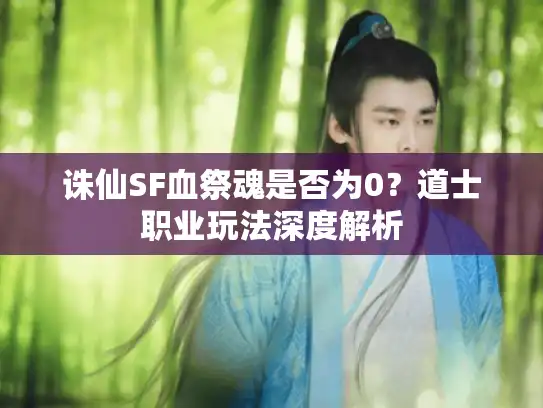 诛仙SF血祭魂是否为0？道士职业玩法深度解析