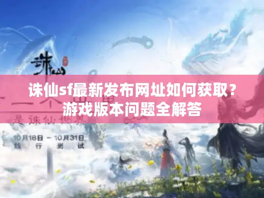 诛仙sf最新发布网址如何获取？游戏版本问题全解答