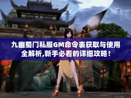 九幽蜀门私服GM命令表获取与使用全解析,新手必看的详细攻略！