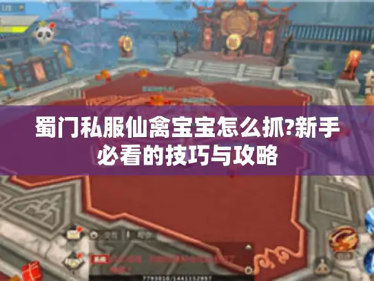 蜀门私服仙禽宝宝怎么抓?新手必看的技巧与攻略 蜀门私服仙禽宝宝怎么抓?新手必看的技巧与攻略