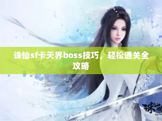 诛仙sf卡天界boss技巧，轻松通关全攻略
