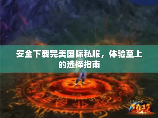 安全下载完美国际私服，体验至上的选择指南