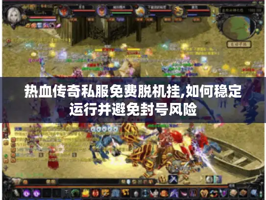 热血传奇私服免费脱机挂,如何稳定运行并避免封号风险