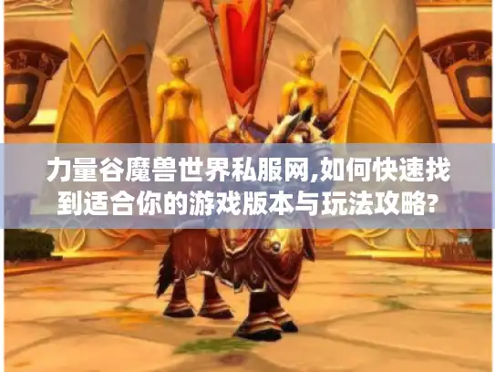 力量谷魔兽世界私服网,如何快速找到适合你的游戏版本与玩法攻略?