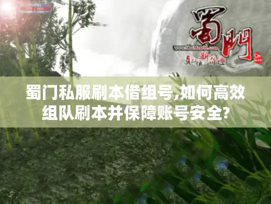 蜀门私服刷本借组号,如何高效组队刷本并保障账号安全?
