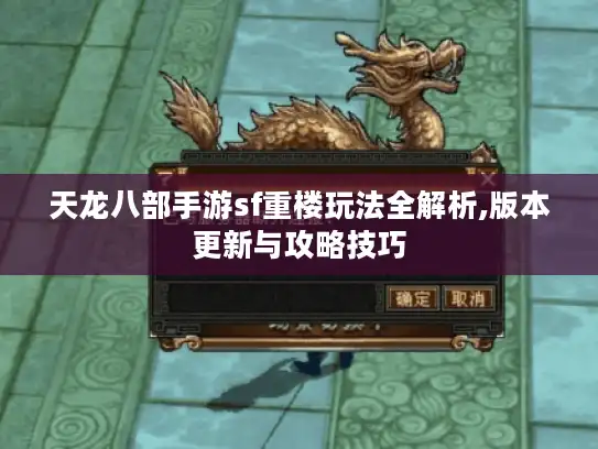 天龙八部手游sf重楼玩法全解析,版本更新与攻略技巧 天龙八部手游sf重楼玩法全解析,版本更新与攻略技巧