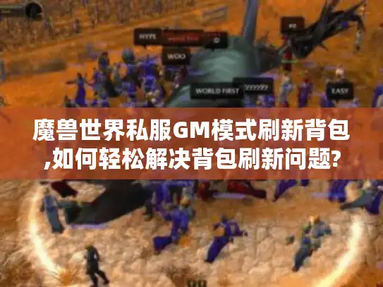 魔兽世界私服GM模式刷新背包,如何轻松解决背包刷新问题? 魔兽世界私服GM模式刷新背包,如何轻松解决背包刷新问题?