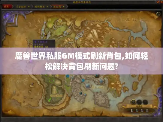 魔兽世界私服GM模式刷新背包,如何轻松解决背包刷新问题? 魔兽世界私服GM模式刷新背包,如何轻松解决背包刷新问题?