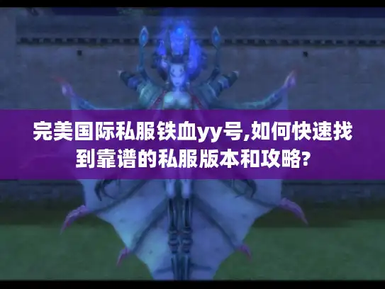 完美国际私服铁血yy号,如何快速找到靠谱的私服版本和攻略?