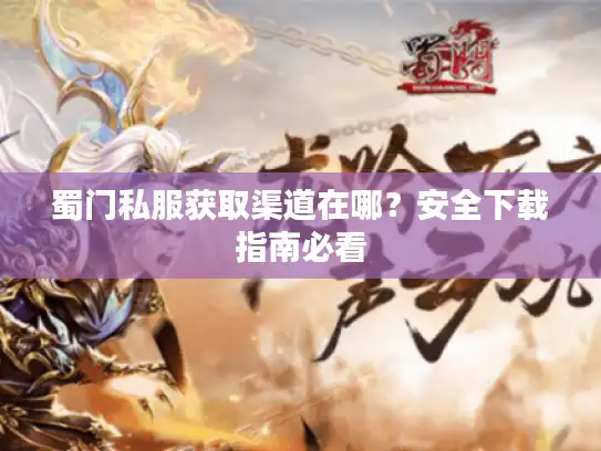 蜀门私服获取渠道在哪?安全下载指南必看 蜀门私服获取渠道在哪?安全下载指南必看