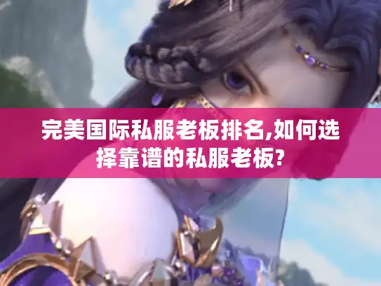 完美国际私服老板排名,如何选择靠谱的私服老板?