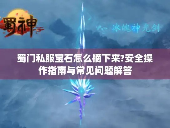 蜀门私服宝石怎么摘下来?安全操作指南与常见问题解答 蜀门私服宝石怎么摘下来?安全操作指南与常见问题解答