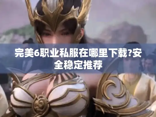 完美6职业私服在哪里下载?安全稳定推荐