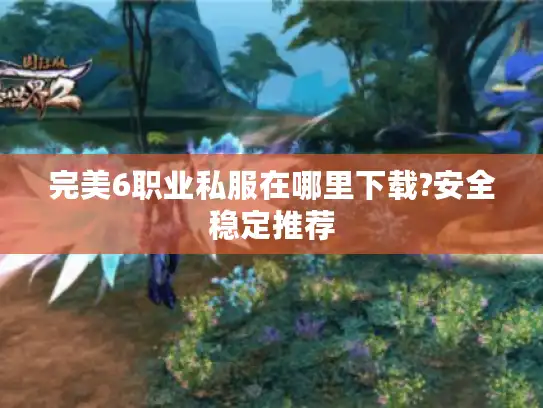 完美6职业私服在哪里下载?安全稳定推荐