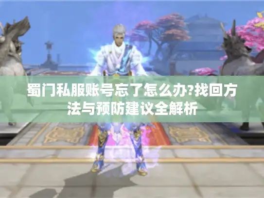 蜀门私服账号忘了怎么办?找回方法与预防建议全解析 蜀门私服账号忘了怎么办?找回方法与预防建议全解析