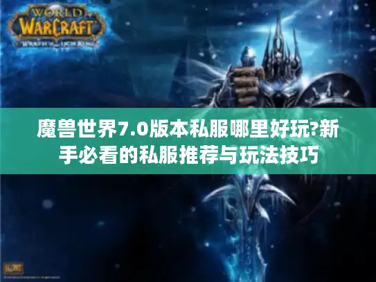 魔兽世界7.0版本私服哪里好玩?新手必看的私服推荐与玩法技巧