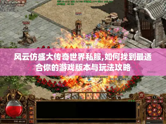 风云仿盛大传奇世界私服,如何找到最适合你的游戏版本与玩法攻略