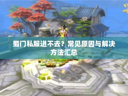 蜀门私服进不去？常见原因与解决方法汇总