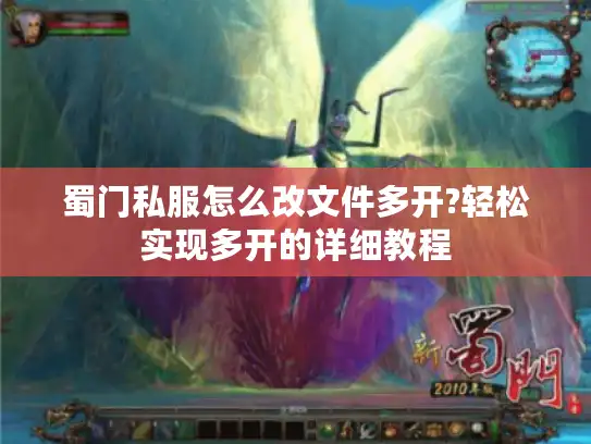 蜀门私服怎么改文件多开?轻松实现多开的详细教程 蜀门私服怎么改文件多开?轻松实现多开的详细教程