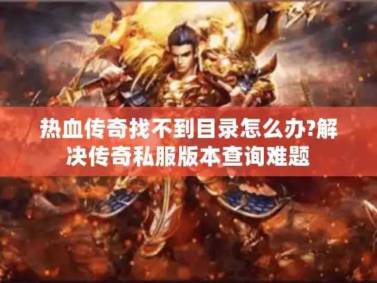 热血传奇找不到目录怎么办?解决传奇私服版本查询难题 热血传奇找不到目录怎么办?解决传奇私服版本查询难题