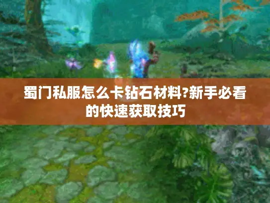 蜀门私服怎么卡钻石材料?新手必看的快速获取技巧