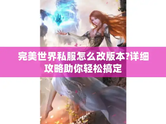 完美世界私服怎么改版本?详细攻略助你轻松搞定