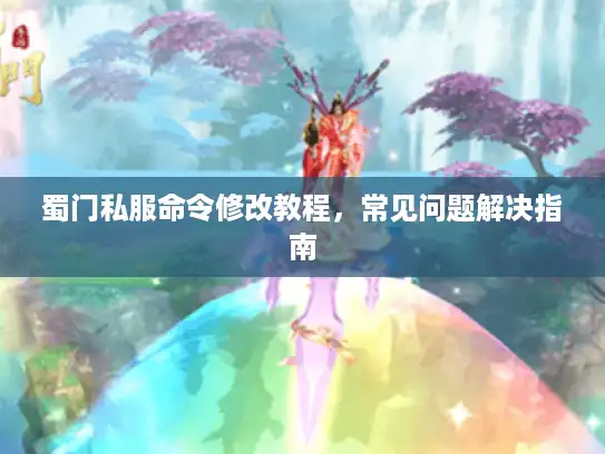 蜀门私服命令修改教程，常见问题解决指南