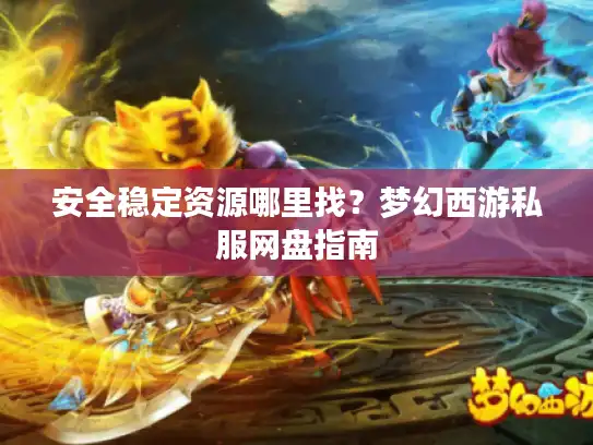 安全稳定资源哪里找？梦幻西游私服网盘指南