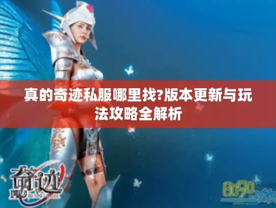 真的奇迹私服哪里找?版本更新与玩法攻略全解析 真的奇迹私服哪里找?版本更新与玩法攻略全解析