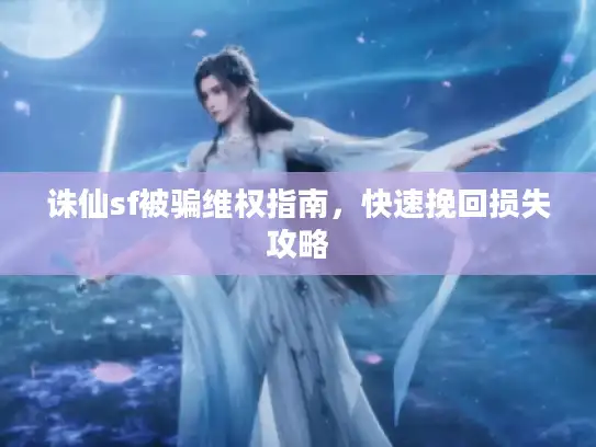 诛仙sf被骗维权指南，快速挽回损失攻略