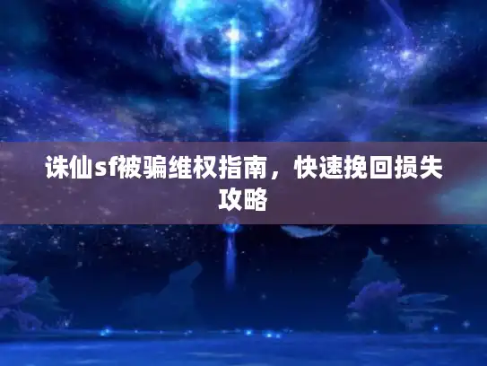 诛仙sf被骗维权指南，快速挽回损失攻略