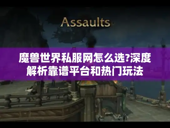 魔兽世界私服网怎么选?深度解析靠谱平台和热门玩法