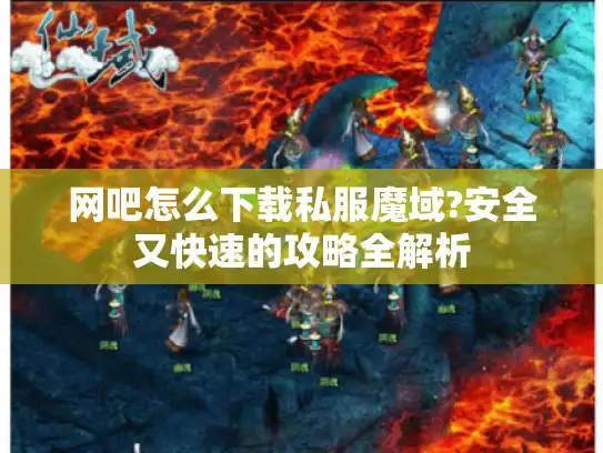 网吧怎么下载私服魔域?安全又快速的攻略全解析