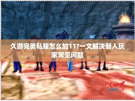 久游完美私服怎么加11?一文解决新人玩家常见问题