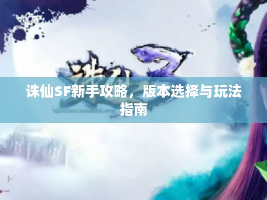 诛仙SF新手攻略，版本选择与玩法指南