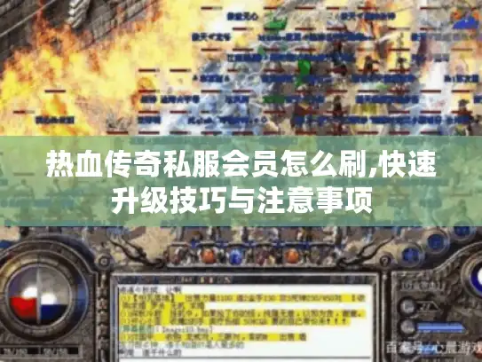 热血传奇私服会员怎么刷,快速升级技巧与注意事项 热血传奇私服会员怎么刷,快速升级技巧与注意事项