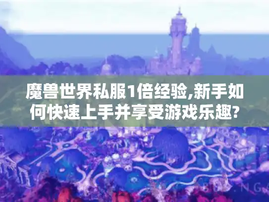 魔兽世界私服1倍经验,新手如何快速上手并享受游戏乐趣?