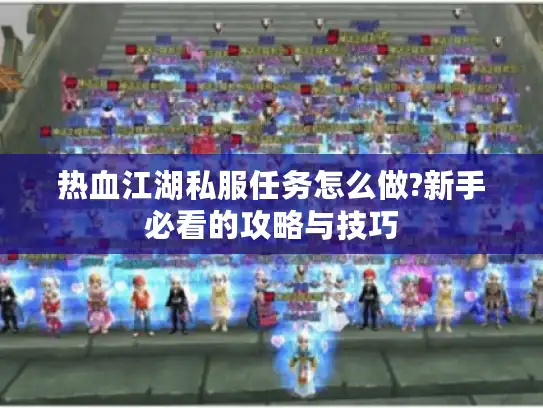 热血江湖私服任务怎么做?新手必看的攻略与技巧 热血江湖私服任务怎么做?新手必看的攻略与技巧