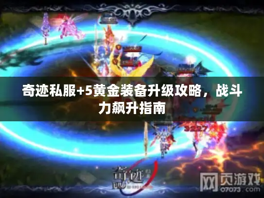 奇迹私服+5黄金装备升级攻略，战斗力飙升指南
